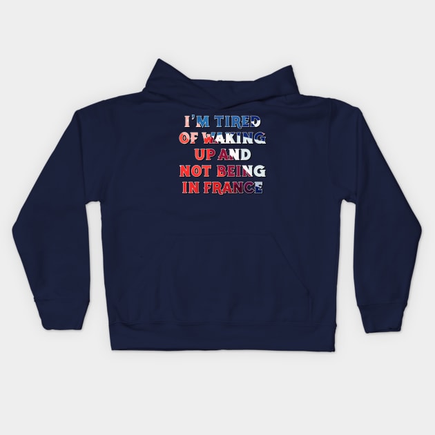 I'm Tired of Not Waking Up and Being in France Kids Hoodie by DanielLiamGill